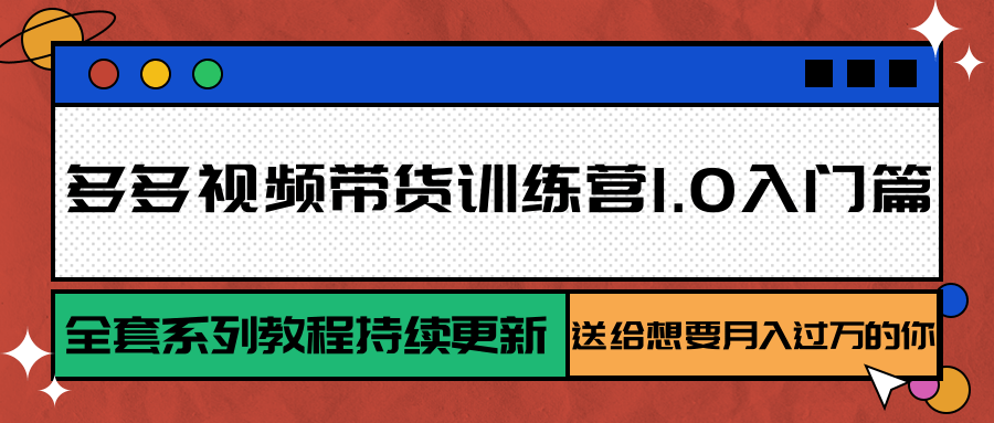 多多视频带货训练营1.0入门篇,全套系列教程持续更新,送给想要月入过万的你