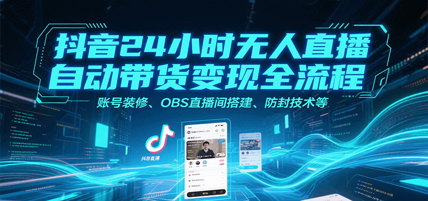 抖音24小时无人直播自动带货变现全流程,账号装修、OBS直播间搭建、防封技术等 抖音24小时无人直播自动带货变现全流程,账号装修、OBS直播间搭建、防封技术等