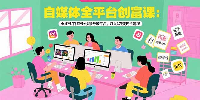 (15479期)自媒体全平台创富课:小红书/百家号/视频号等平台,月入3万变现全流程