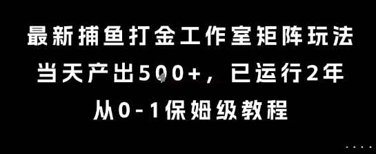 最新捕鱼打金工作室矩阵玩法,当天产出5张+,已运行2年,从0-1保姆级教程