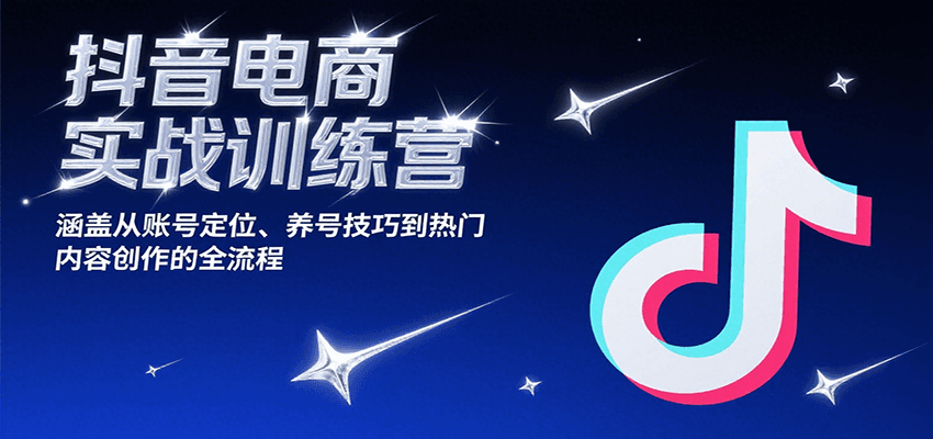 抖音电商实战训练营,涵盖从账号定位、养号技巧到热门内容创作的全流程