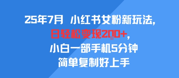 25年7月小红书女粉新玩法,公域转私域变现,日轻松变现2张+,5分钟简单复制好上手