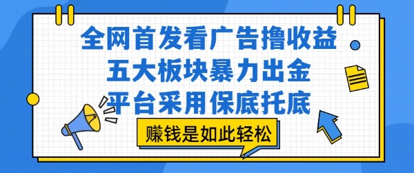 全网首发看广告撸收益,五大板块暴力出金,平台采用保底托底,挣钱是如此轻松作