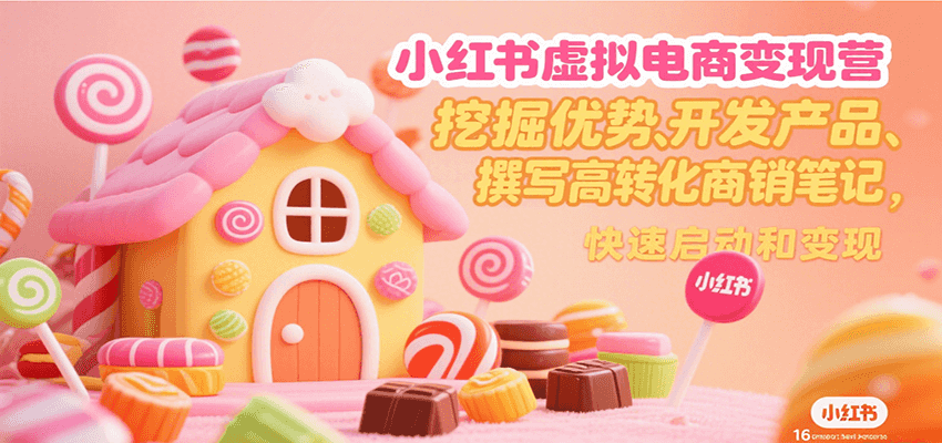 小红书虚拟电商变现营,挖掘优势、开发产品、撰写高转化商销笔记,快速启动和变现