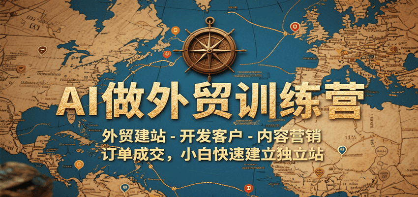 AI做外贸训练营,外贸建站-开发客户-内容营销-订单成交,小白快速建立独立站