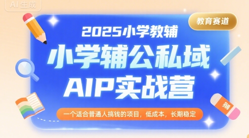 2025小学教辅公私域AIP实战营,一个适合普通人搞钱的项目,低成本,长期稳定 2025小学教辅公私域AIP实战营,一个适合普通人搞钱的项目,低成本,长期稳定