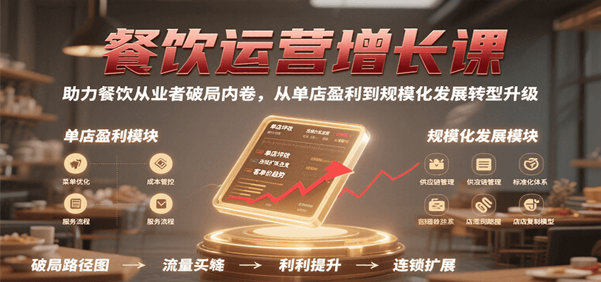 餐饮运营增长课,助力餐饮从业者破局内卷,从单店盈利到规模化发展转型升级