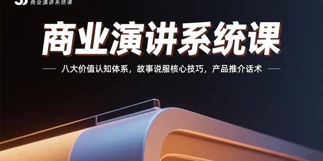 (15558期)商业演讲系统课:八大价值认知体系,故事说服核心技巧,产品推介话术