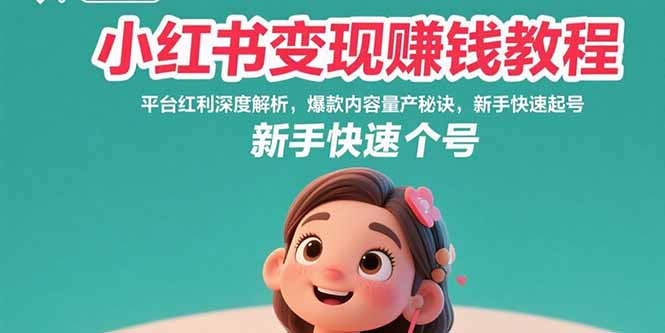 (15559期)小红书变现赚钱教程:平台红利深度解析,爆款内容量产秘诀,新手快速起号