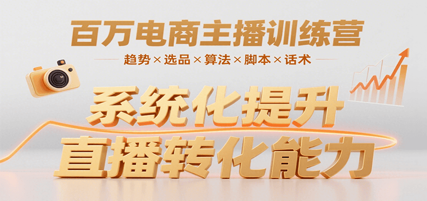 百万电商主播训练营,涵盖趋势/选品/算法/脚本/话术,提升转化能力