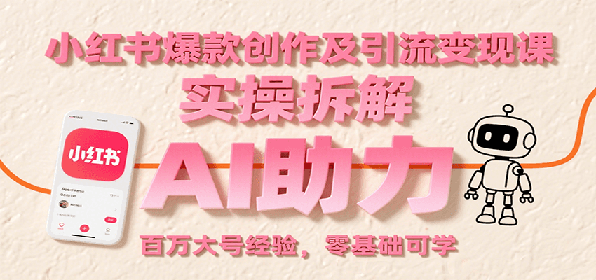 小红书爆款创作及引流变现课:实操拆解,AI助力,百万大号经验,零基础可学