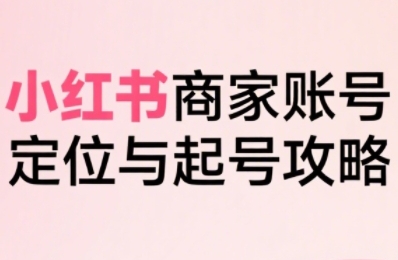 小红书电商全链路实战从定位到爆单,系统拆解小红书商家起号全流程 小红书电商全链路实战从定位到爆单,系统拆解小红书商家起号全流程