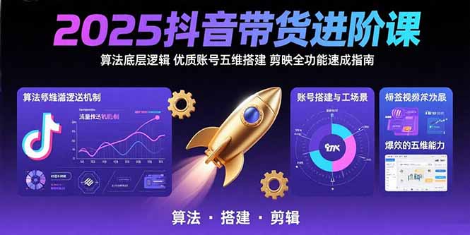 (15571期)2025抖音带货进阶课:算法底层逻辑,优质账号五维搭建,剪映全功能速成指南