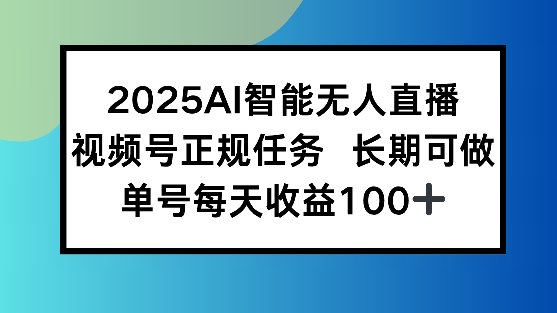 (15573期)2025AI智能无人直播新玩法,视频号长期稳定任务,单日平均收益100+