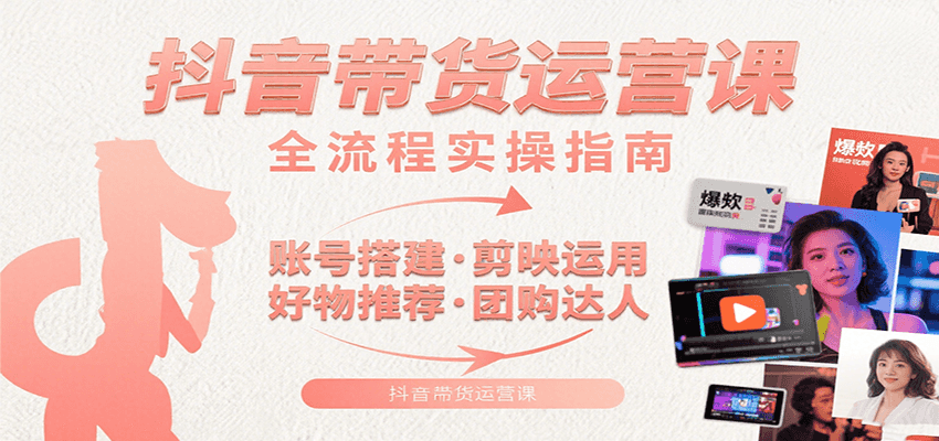 抖音带货运营课:含账号搭建、剪映运用、好物推荐、团购达人等内容,教你玩转抖音 抖音带货运营课:含账号搭建、剪映运用、好物推荐、团购达人等内容,教你玩转抖音