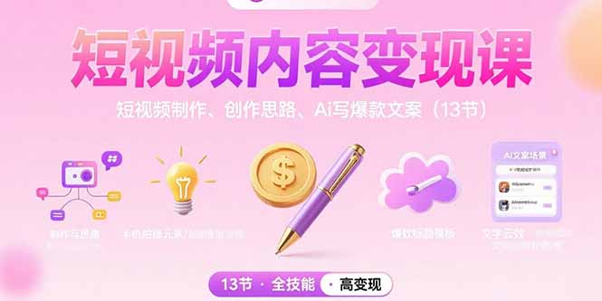 (15581期)短视频内容变现课:短视频制作、创作思路、Ai写爆款文案(13节)