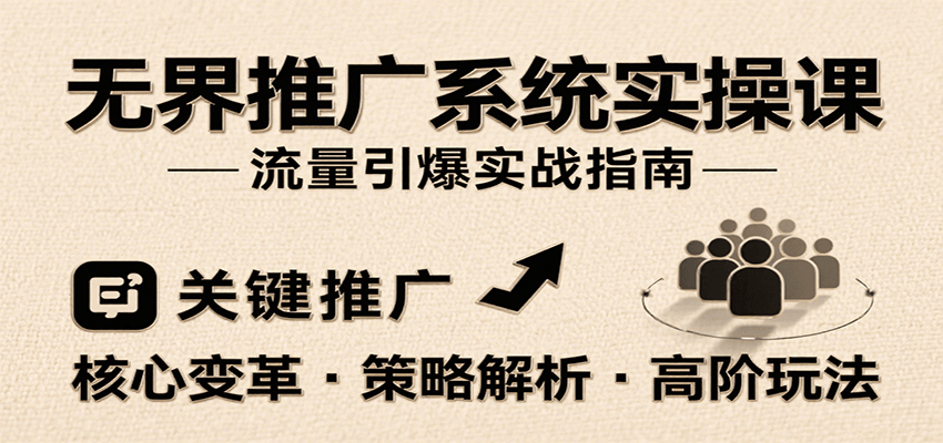 无界推广系统实操课,讲核心变革、各推广策略及高阶玩法引爆流量,助力运营进阶