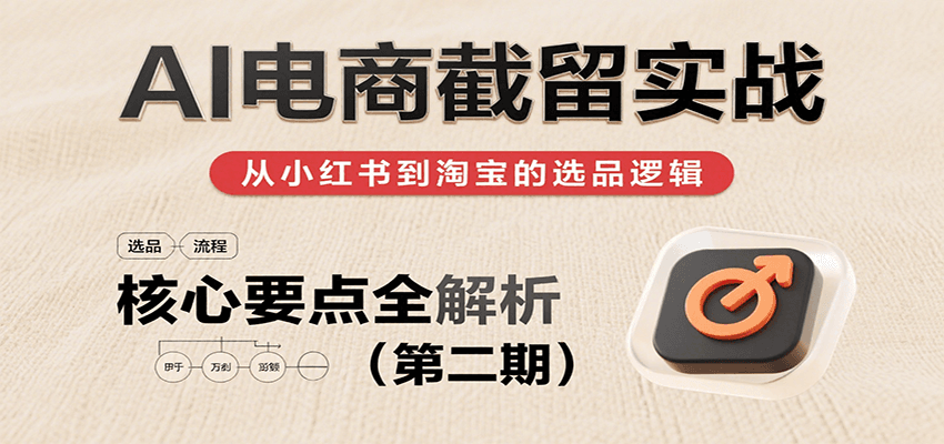 AI电商截留实战,小红书、淘宝等电商平台选品思路及核心要点(第二期)