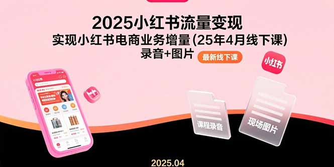 (15601期)2025小红书流量变现,实现小红书电商业务增量(25年4月线下课)录音+图片