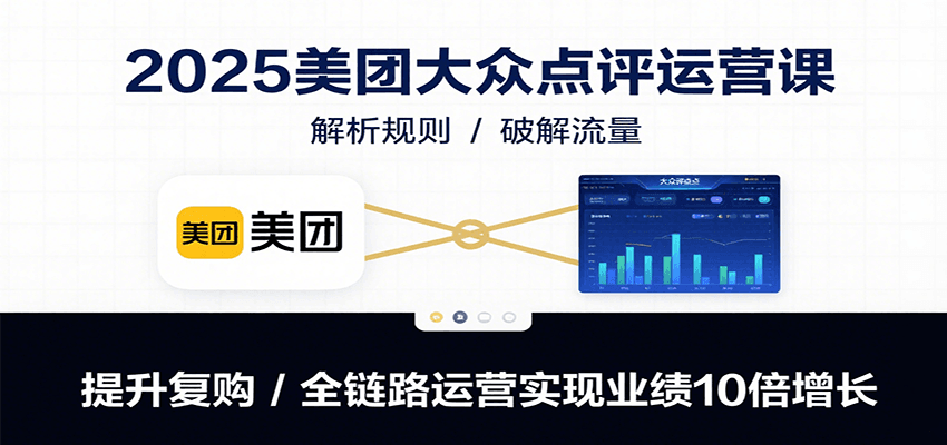 2025美团大众点评运营课:解析规则/破解流量/提升复购/全链路运营实现业绩10倍增长