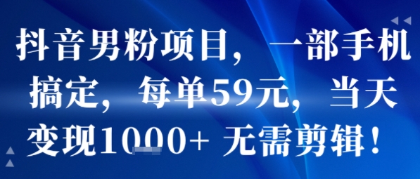 抖音男粉项目,一部手机搞定,每单59米,当天变现1k+  无需剪辑