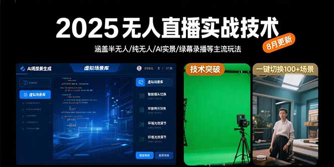 (15621期)2025无人直播实战技术-8月,涵盖半无人/纯无人/AI实景/绿幕录播等主流玩法