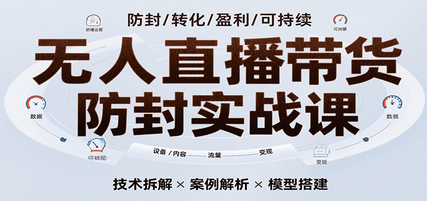 无人直播带货防封实战课,7天掌握高转化直播技术,实现单场GMV破万可持续模型
