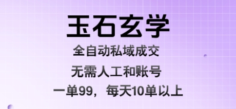 玉石玄学全自动私域成交,一单99每天十单以上,无需人工和矩阵账号,蓝海项目直接干
