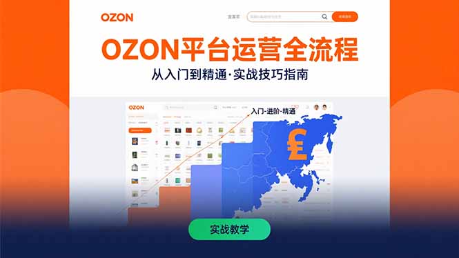 (15648期)OZON平台运营全流程:快速掌握OZON从入门到精通的实战技巧