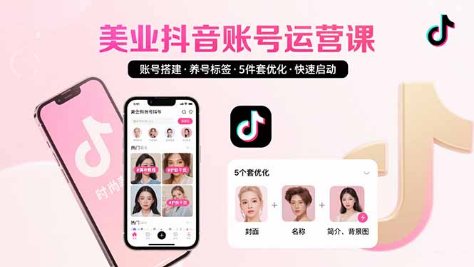 (15649期)美业账号搭建,养号与标签设置,5件套优化,快速启动抖音运营