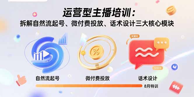 (15654期)运营型主播培训:拆解自然流起号、微付费投放、话术设计三大核心模块-8月