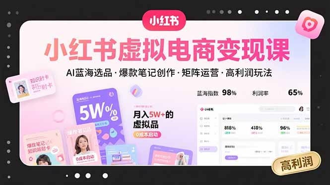 (15673期)小红书虚拟电商变现课,AI蓝海选品,爆款笔记创作,矩阵运营,高利润玩法