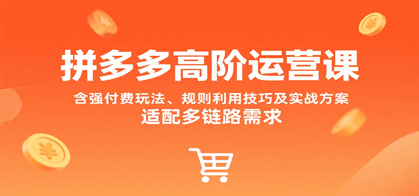 拼多多高阶运营课,含强付费玩法、规则利用技巧及实战方案,适配多链路需求