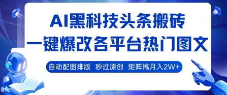 AI黑科技头条搬砖,一键爆改各平台热门图文 自动配图排版,秒过原创,矩阵搞月入2W+