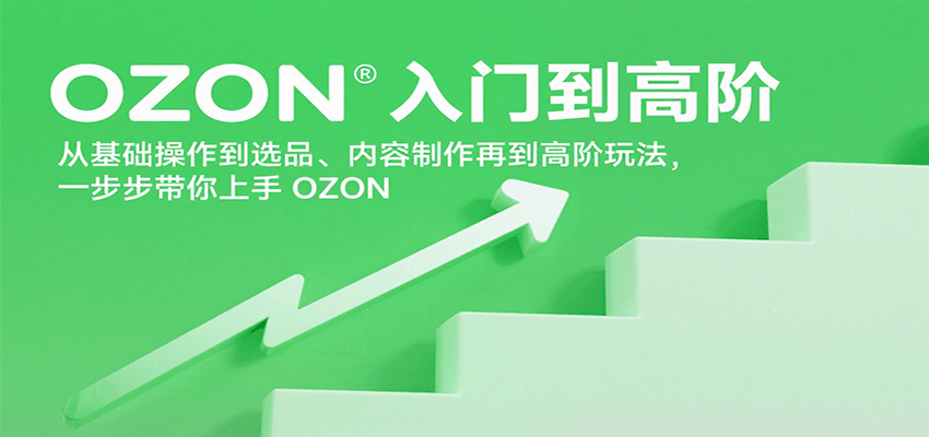OZON入门到高阶,从基础操作到选品、内容制作再到高阶玩法,一步步带你上手OZON