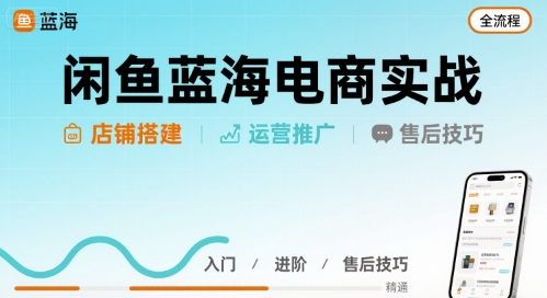闲鱼蓝海电商实战,店铺搭建运营售后全流程 闲鱼蓝海电商实战,店铺搭建运营售后全流程