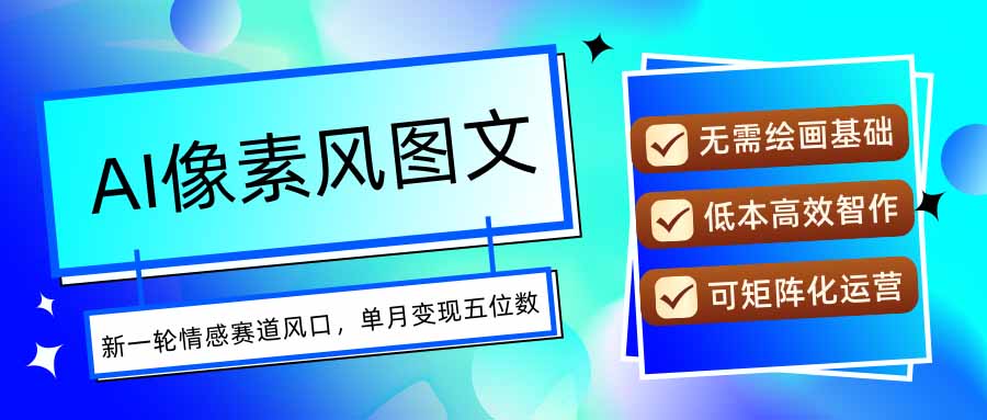 (15693期)AI像素风图文超详细实操全过程,每天一小时轻松易上手,单月变现五位数