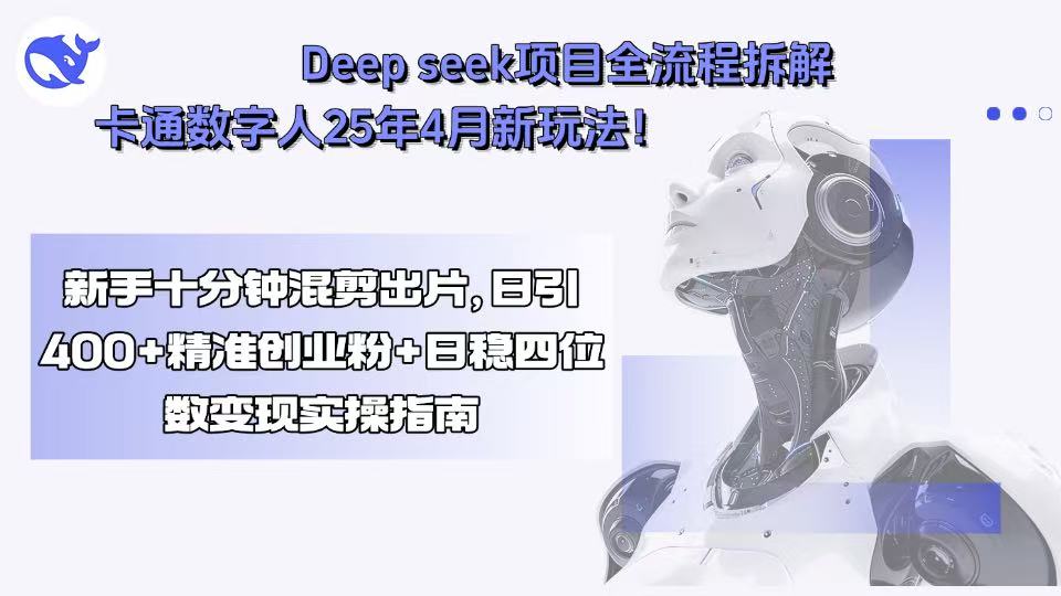 (15704期)Deep seek项目全流程拆解+卡通数字人25年4月新玩法!新手十分钟混剪出…