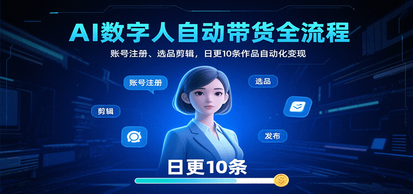 AI数字人自动带货全流程:账号注册、选品剪辑,日更10条作品自动化变现
