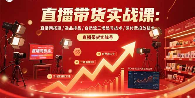 (15729期)直播带货实战课:直播间搭建/选品排品/自然流三场起号技术/微付费投放技术