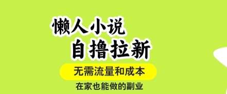 懒人小说自撸拉新,无需流量,一个账号一条作品就可以打爆收益,在家也能轻松做的副业