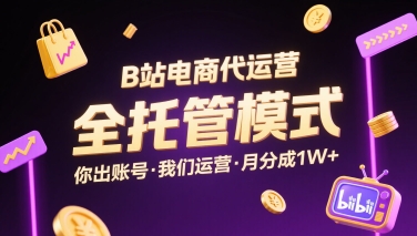 B站电商代运营,全托管模式,你出账号,我们来运营,每月分成1W+