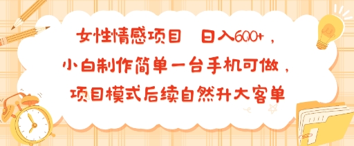 女性情感项目 小白制作简单一台手机可做 项目模式后续自然升大客单 日入6张 女性情感项目 小白制作简单一台手机可做 项目模式后续自然升大客单 日入6张