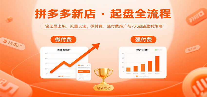 拼多多新店起盘全流程,含选品上架、流量玩法,微付费、强付费推广与7天起店盈利策略