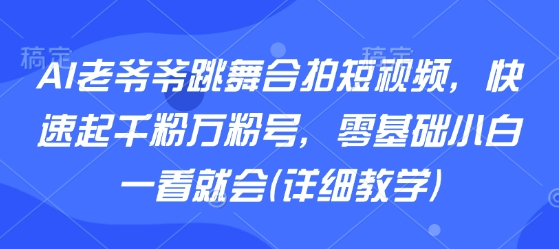 AI老爷爷跳舞合拍短视频,快速起千粉万粉号,零基础小白一看就会(详细教学) AI老爷爷跳舞合拍短视频,快速起千粉万粉号,零基础小白一看就会(详细教学)