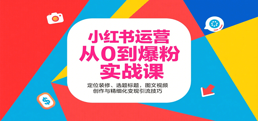小红书运营从0到爆粉实战课:定位装修、选题标题,图文视频创作与精细化变现引流技巧
