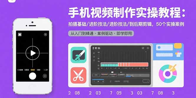 (15789期)手机视频制作实操教程:拍摄基础/进阶技法/到后期剪辑,50个实操案例
