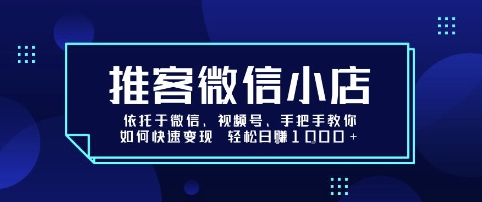 推客微信小店依托于微信、视频号,手把手教你如何快速变现 轻松日入1k+