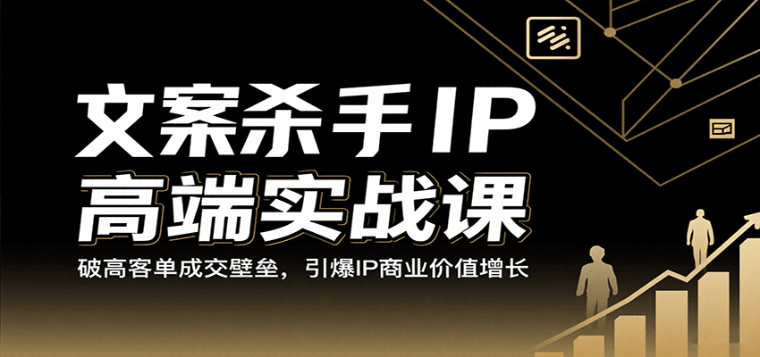 文案杀手IP高端实战课:破高客单成交壁垒,引爆IP商业价值增长