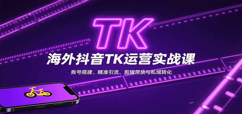 海外抖音TK运营实战课:账号搭建、精准引流、剪辑带货与私域转化
